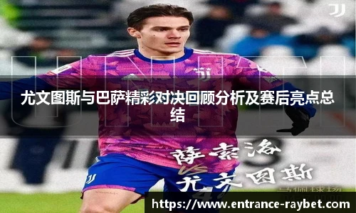 尤文图斯与巴萨精彩对决回顾分析及赛后亮点总结