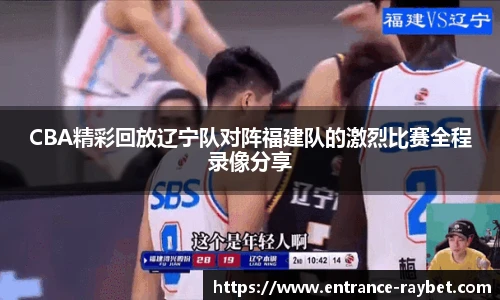CBA精彩回放辽宁队对阵福建队的激烈比赛全程录像分享