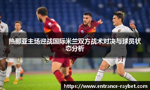 热那亚主场迎战国际米兰双方战术对决与球员状态分析