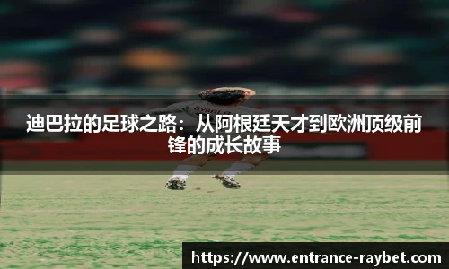 迪巴拉的足球之路：从阿根廷天才到欧洲顶级前锋的成长故事