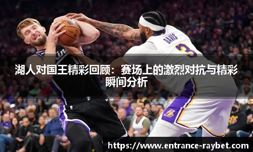 湖人对国王精彩回顾：赛场上的激烈对抗与精彩瞬间分析