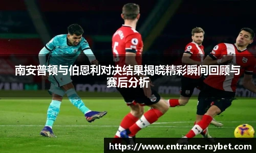 南安普顿与伯恩利对决结果揭晓精彩瞬间回顾与赛后分析