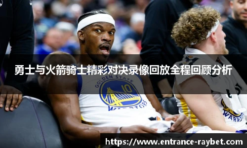 勇士与火箭骑士精彩对决录像回放全程回顾分析