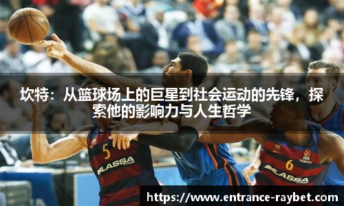 坎特：从篮球场上的巨星到社会运动的先锋，探索他的影响力与人生哲学