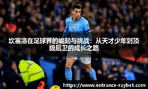 坎塞洛在足球界的崛起与挑战：从天才少年到顶级后卫的成长之路