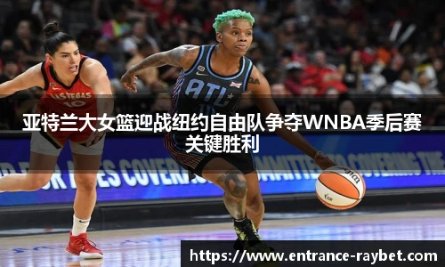 亚特兰大女篮迎战纽约自由队争夺WNBA季后赛关键胜利
