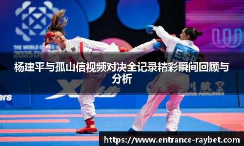 杨建平与孤山信视频对决全记录精彩瞬间回顾与分析