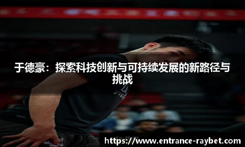 于德豪：探索科技创新与可持续发展的新路径与挑战