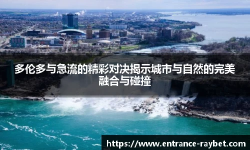 多伦多与急流的精彩对决揭示城市与自然的完美融合与碰撞
