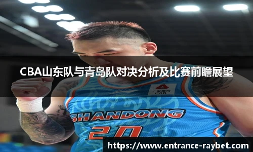 CBA山东队与青岛队对决分析及比赛前瞻展望
