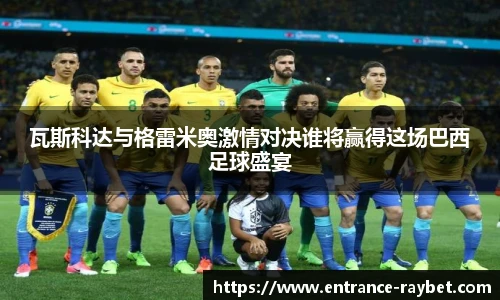 瓦斯科达与格雷米奥激情对决谁将赢得这场巴西足球盛宴