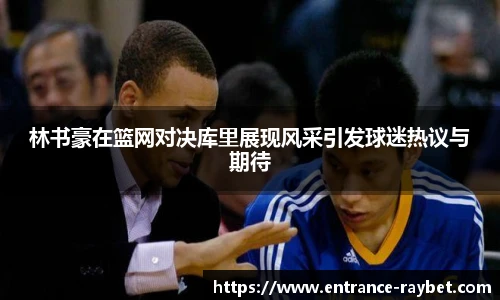 林书豪在篮网对决库里展现风采引发球迷热议与期待
