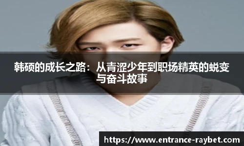 韩硕的成长之路：从青涩少年到职场精英的蜕变与奋斗故事