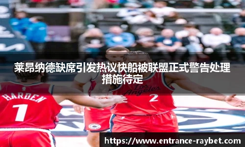 莱昂纳德缺席引发热议快船被联盟正式警告处理措施待定