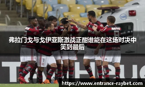 弗拉门戈与戈伊亚斯激战正酣谁能在这场对决中笑到最后