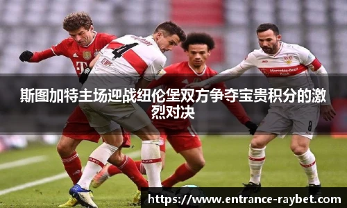 斯图加特主场迎战纽伦堡双方争夺宝贵积分的激烈对决