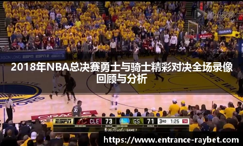 2018年NBA总决赛勇士与骑士精彩对决全场录像回顾与分析