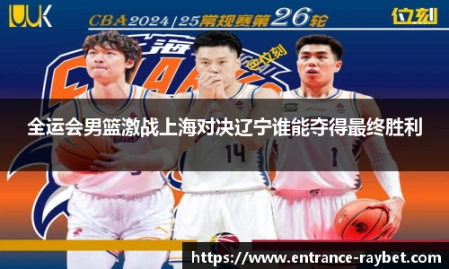 全运会男篮激战上海对决辽宁谁能夺得最终胜利