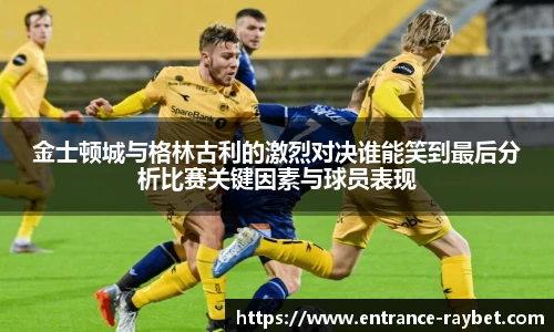 金士顿城与格林古利的激烈对决谁能笑到最后分析比赛关键因素与球员表现